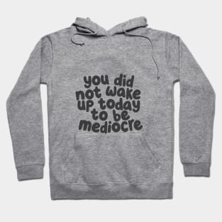 You Did Not Wake Up Today to Be Mediocre by The Motivated Type Hoodie